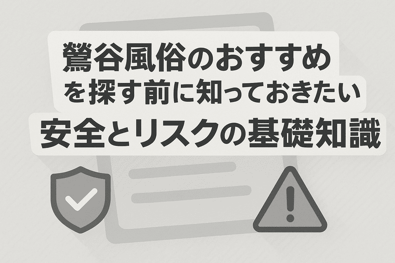 鶯谷風俗のおすすめを探す前に知っておきたい、安全とリスクの基礎知識