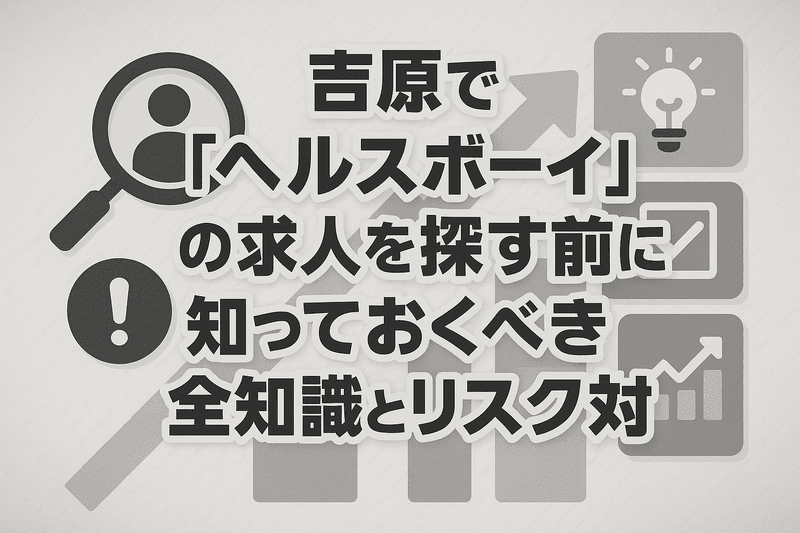 吉原で「ヘルス ボーイ」の求人を探す前に知っておくべき全知識とリスク対策